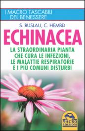 Echinacea. La straordinaria pianta che cure le infezioni, le malattie respiratorie e i più comuni disturbi