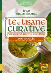 Tè e tisane curative per corpo, mente e spirito. 300 ricette dalle tradizioni di Cina ed Europa