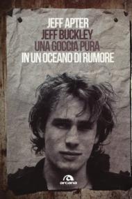 Jeff Buckley. Una goccia pura in un oceano di rumore