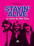 Stayin' alive. La storia dei Bee Gees