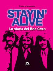 Stayin' alive. La storia dei Bee Gees