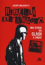 Ribelli all'angolo. Una storia dei Clash a cinque