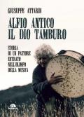 Alfio Antico. Il dio tamburo. Storia di un pastore entrato nell'Olimpo della musica