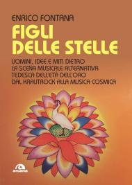 Figli delle stelle. Uomini, idee e miti dietro la scena musicale alternativa tedesca dell'età dell'oro dal Krautrock alla Musica Cosmica