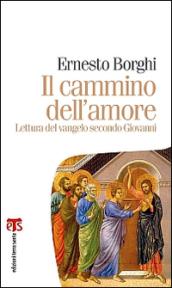 Il cammino dell'amore. Lettura del Vangelo secondo Giovanni