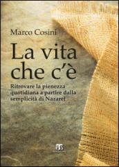 La Vita che c'è. Ritrovare la pienezza quotidiana a partire dalla semplicità di Nazaret