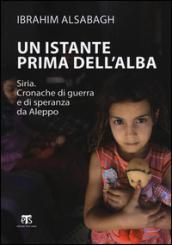 Un istante prima dell'alba. Siria. Cronache di guerra e di speranza da Aleppo. Ediz. ampliata