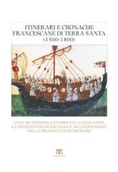 Itinerari e cronache francescane in Terra Santa (1500-1800). Antiche edizioni a stampa sui luoghi santi, la presenza francescana e il pellegrinaggio nella provincia d'oltremare