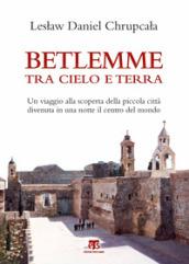 Betlemme tra cielo e terra. Un viaggio alla scoperta della piccola città divenuta in una notte il centro del mondo. Ediz. illustrata