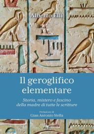 Il geroglifico elementare. Storia, mistero e fascino della madre di tutte le scritture