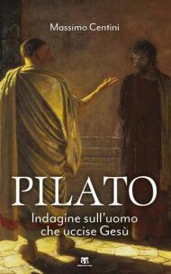 Pilato. Indagine sull'uomo che uccise Gesù