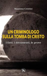 Criminologo sulla tomba di Cristo. I fatti, i documenti, le prove (Un)