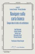 Navigare sulla carta bianca. Cinque idee di città e di architettura