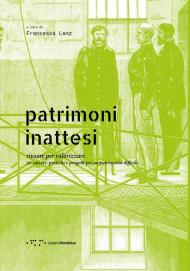 Patrimoni inattesi. Riusare per valorizzare. Ex-carceri: pratiche e progetti per un patrimonio difficile