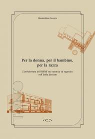 Per la donna, per il bambino, per la razza. L'architettura dell'ONMI tra eutenica ed eugenica nell'Italia fascista. Ediz. illustrata