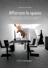 Afferrare lo spazio. Dispositivi, pratiche e strumenti per un approccio tridimensionale al progetto di architettura