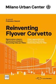 Reinventing Flyover Corvetto. Rigenerazione urbana e infrastrutture: Students Reinventing Cities per Milano. Ediz. italiana e inglese