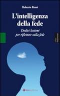 L'intelligenza della fede. Dodici lezioni per riflettere sulla fede