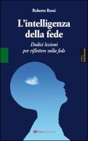 L'intelligenza della fede. Dodici lezioni per riflettere sulla fede