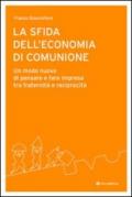 La sfida dell'economia di comunione. Un modo nuovo di pensare e fare impresa tra fraternità e reciprocità