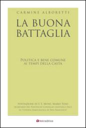 La buona battaglia. Politica e bene comune ai tempi della casta