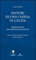 Pastori di una Chiesa in uscita. Meditazioni per ministri ordinati sui passi della Evangelii Gaudium di Papa Francesco