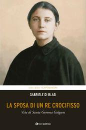 La sposa di un Re crocifisso. Vita di Santa Gemma Galgani