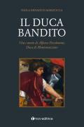 Il duca bandito. Vita e morte di Alfonso Piccolomini, duca di Montemarciano