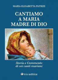 Cantiamo a Maria, madre di Dio. Storia e commento di sei canti mariani