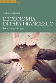 L' economia di papa Francesco. Un patto per la vita