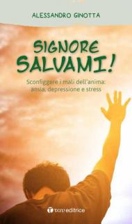 Signore, salvami! Sconfiggere i mali dell'anima: ansia, depressione e stress