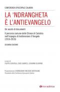 La 'Ndrangheta è l'antivangelo. Un secolo di documenti. Il percorso comune delle Chiese di Calabria nell'impegno di testimoniare il Vangelo (1916-2016). Nuova ediz.