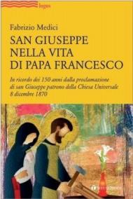 San Giuseppe nella vita di Papa Francesco. In ricordo dei 150 anni dalla proclamazione di san Giuseppe patrono della Chiesa Universale 8 dicembre 1870