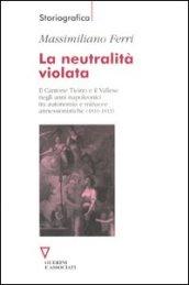 La neutralità violata. Il Cantone Ticino e il Vallese negli anni napoleonici tra autonomia e minacce annessionistiche (1810-1813)