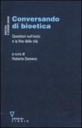 Conversando di bioetica. Questioni sull'inizio e sulla fine della vita