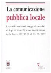 La comunicazione pubblica locale. I cambiamenti organizzativi nei processi di comunicazione dalla legge 150/200 al DL 78/2010