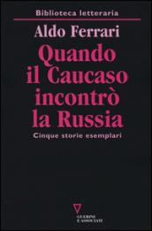 Quando il Caucaso incontrò la Russia. Cinque storie esemplari