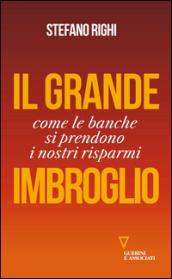 Il grande imbroglio. Come le banche si prendono i nostri risparmi