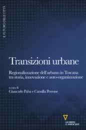 Transizioni urbane. Regionalizzazione dell'urbano in Toscana tra storia, innovazione e auto-organizzazione