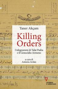 Killing orders. I telegrammi di Talat Pasha e il genocidio armeno