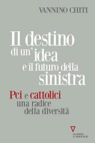 Destino di un'idea e il futuro della sinistra. PCI e cattolici una radice della diversità (Il)