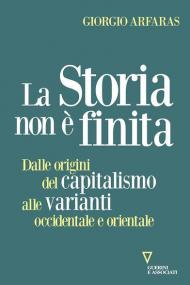 Storia non è finita. Dalle origini del capitalismo alle varianti occidentale e orientale (La)