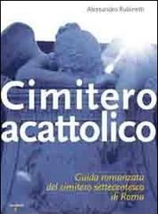 Cimitero acattolico. Guida romanzata del cimitero settecentesco di Roma