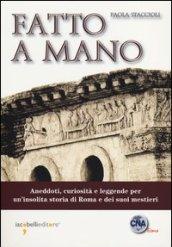 Fatto a mano. Aneddoti, curiosità e leggende per un'insolita storia di Roma e dei suoi mestieri