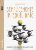 Semplicemente in equilibrio. Piccole ricette per vivere e consumare meglio