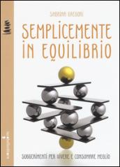 Semplicemente in equilibrio. Piccole ricette per vivere e consumare meglio