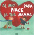 Al mio papà piace la tua mamma. Ediz. illustrata