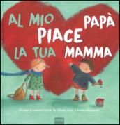 Al mio papà piace la tua mamma. Ediz. illustrata