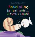 Pesciolino ha tanti amici... di tutti i colori! Ediz. a colori