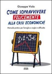 Come sopravvivere felicemente alla crisi economica! Manuale pratico per famiglie e single in difficoltà